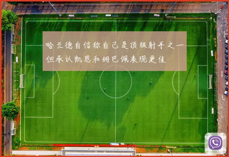 哈兰德自信称自己是顶级射手之一但承认凯恩和姆巴佩表现更佳