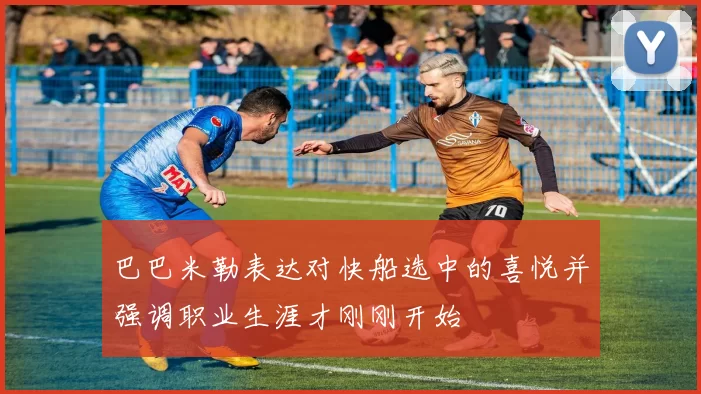 巴巴米勒表达对快船选中的喜悦并强调职业生涯才刚刚开始