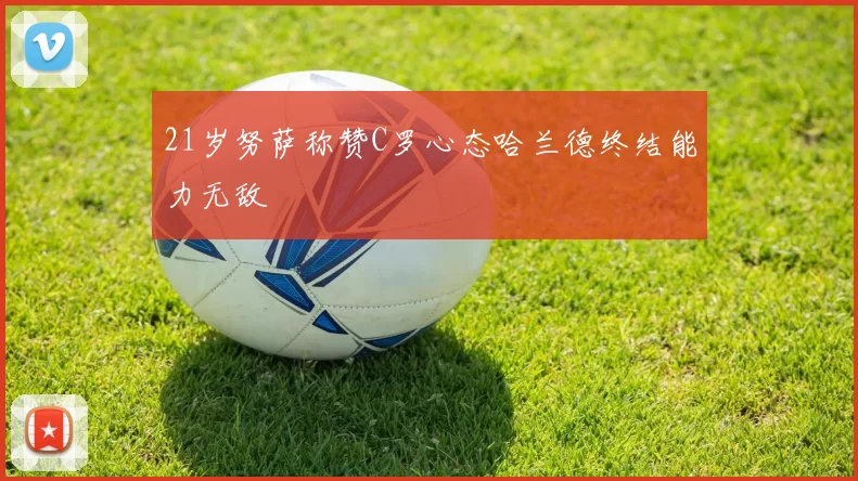 21岁努萨称赞C罗心态哈兰德终结能力无敌