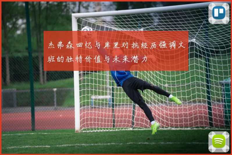 杰弗森回忆与库里对抗经历强调文班的独特价值与未来潜力