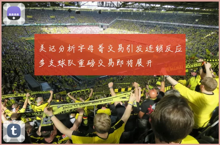 美记分析字母哥交易引发连锁反应多支球队重磅交易即将展开