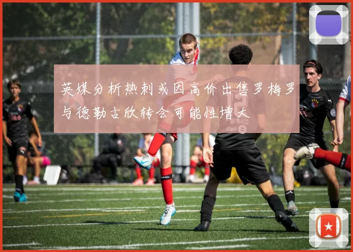 英媒分析热刺或因高价出售罗梅罗与德勒古欣转会可能性增大