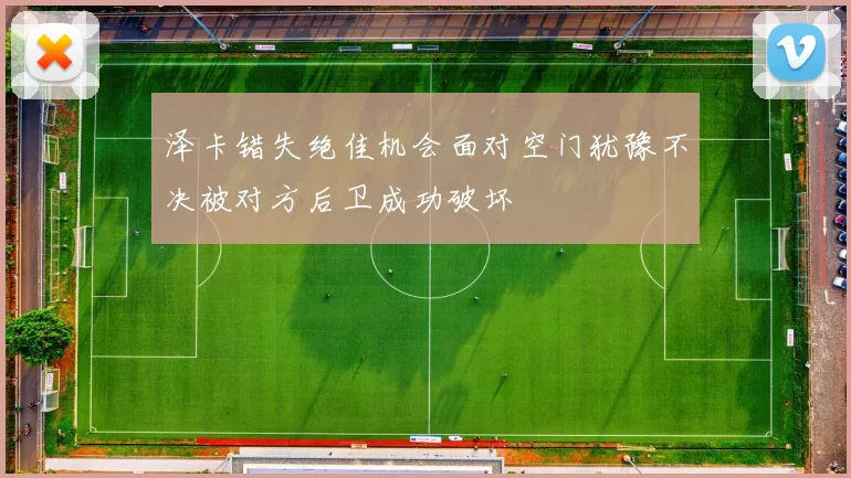 泽卡错失绝佳机会面对空门犹豫不决被对方后卫成功破坏