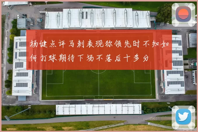 杨健点评马刺表现称领先时不知如何打球期待下场不落后十多分