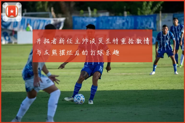 开拓者新任主帅谈莫兰特重拾激情与灰熊摆烂后的打球乐趣
