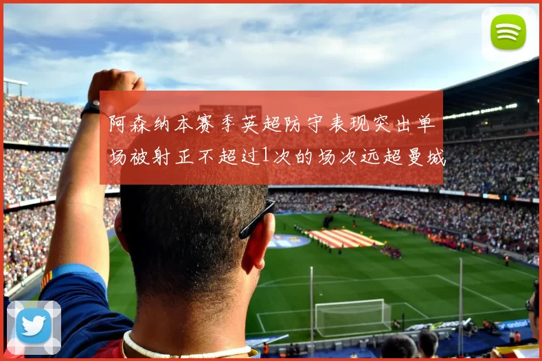 阿森纳本赛季英超防守表现突出单场被射正不超过1次的场次远超曼城