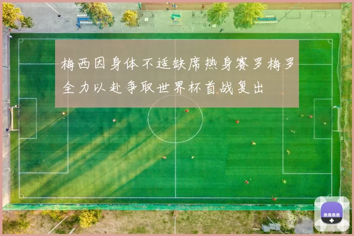 梅西因身体不适缺席热身赛罗梅罗全力以赴争取世界杯首战复出