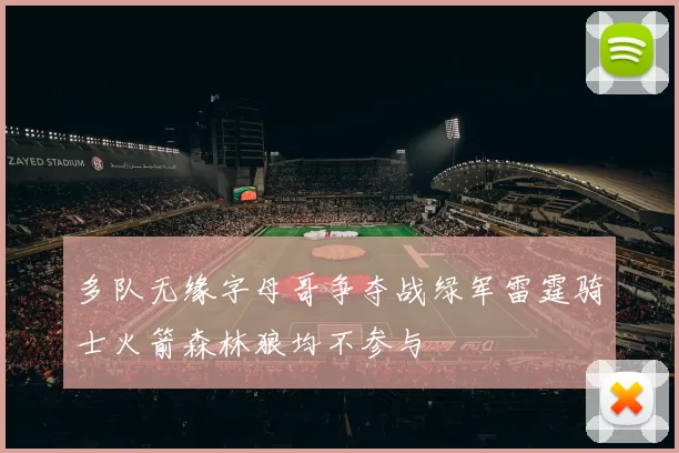 多队无缘字母哥争夺战绿军雷霆骑士火箭森林狼均不参与