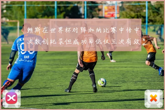 赖斯在世界杯对阵加纳比赛中传中次数创纪录但成功率低仅三次有效